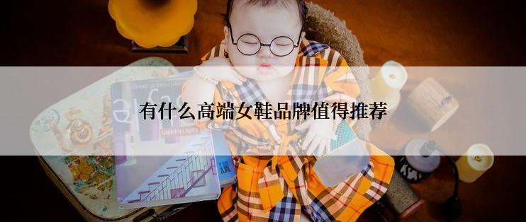 有什么高端女鞋品牌值得推荐