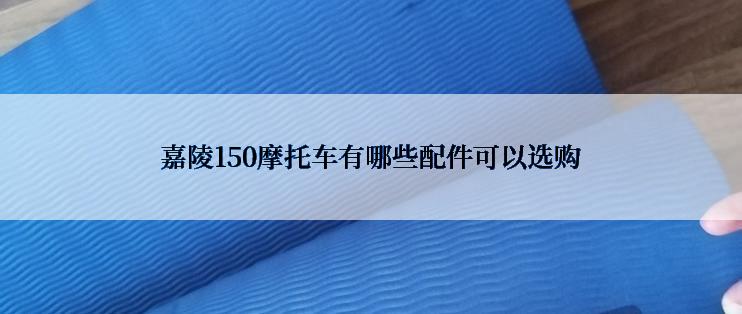 嘉陵150摩托车有哪些配件可以选购