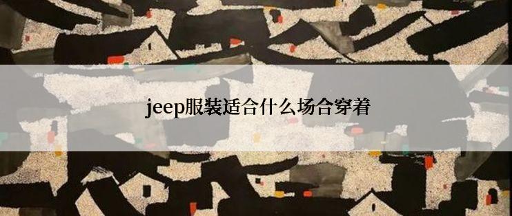  jeep服装适合什么场合穿着