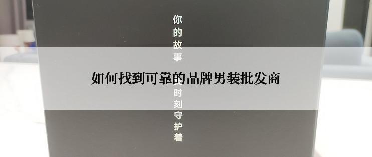 如何找到可靠的品牌男装批发商