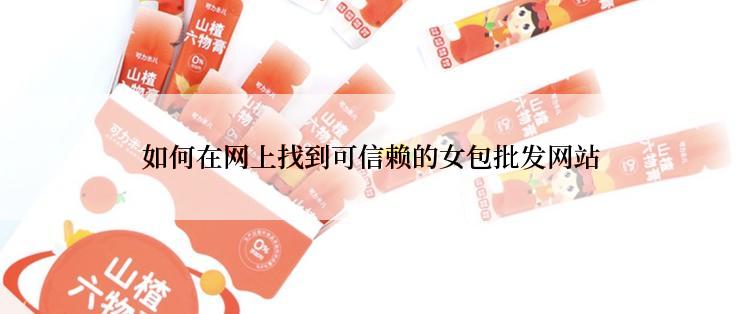 如何在网上找到可信赖的女包批发网站