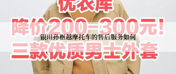 银川孙枢越摩托车的售后服务如何