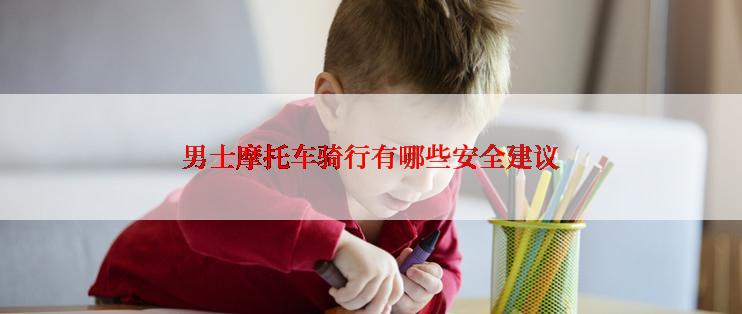 男士摩托车骑行有哪些安全建议