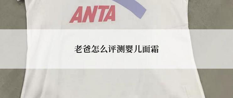 老爸怎么评测婴儿面霜