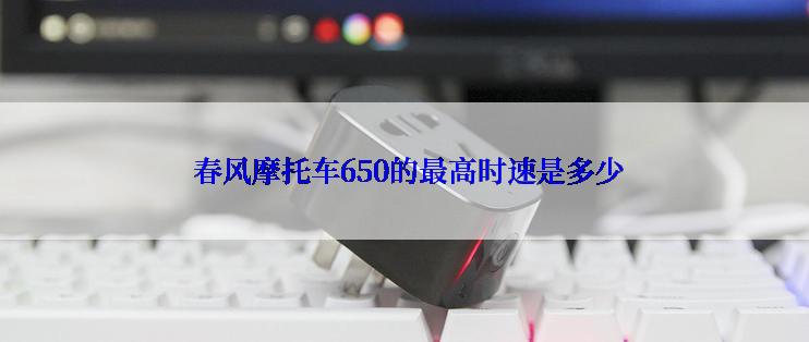  春风摩托车650的最高时速是多少