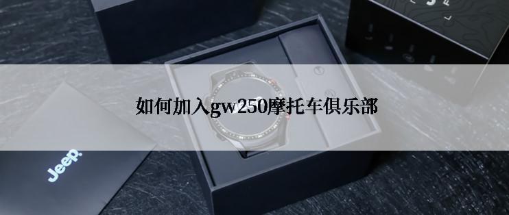  如何加入gw250摩托车俱乐部