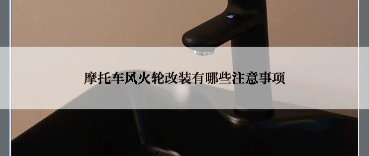 摩托车风火轮改装有哪些注意事项