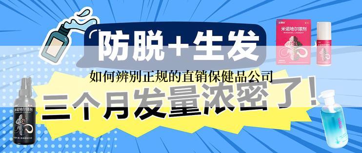 如何辨别正规的直销保健品公司