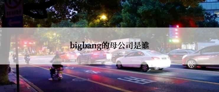 bigbang的母公司是谁