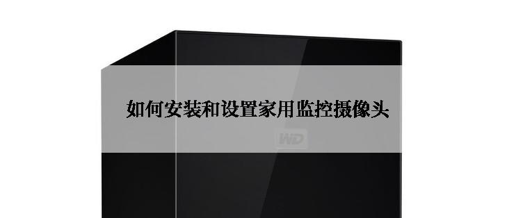 如何安装和设置家用监控摄像头