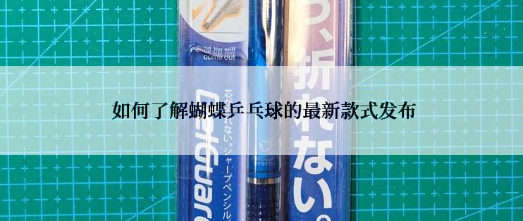  如何了解蝴蝶乒乓球的最新款式发布