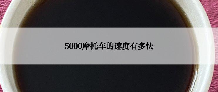 5000摩托车的速度有多快