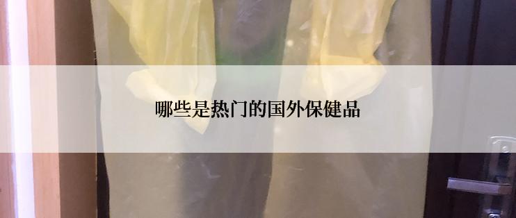 哪些是热门的国外保健品