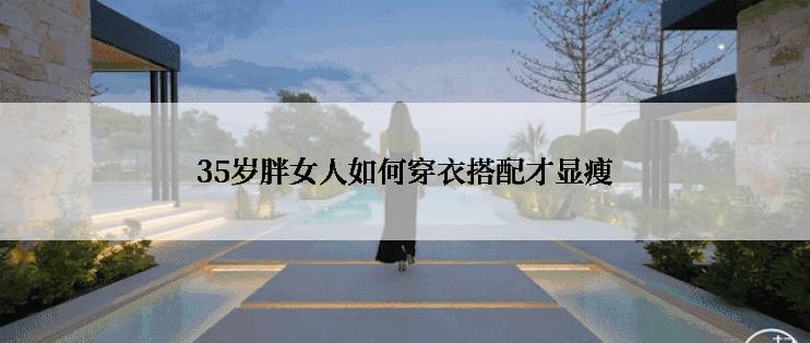 35岁胖女人如何穿衣搭配才显瘦