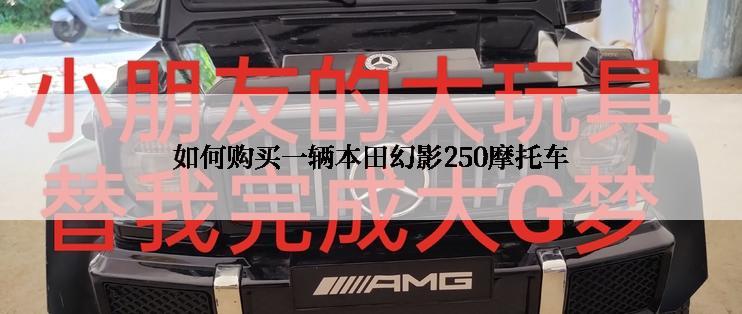 如何购买一辆本田幻影250摩托车