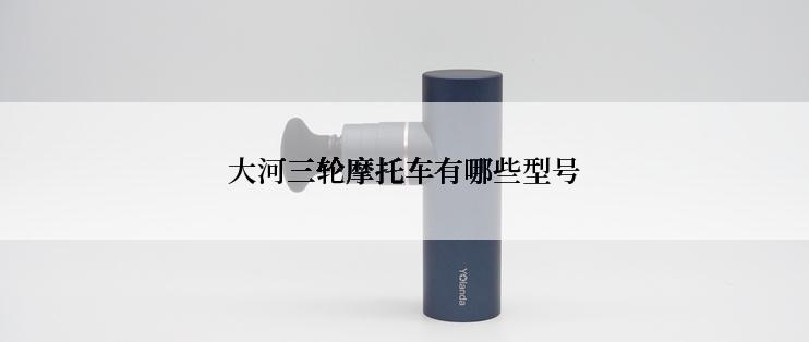 大河三轮摩托车有哪些型号