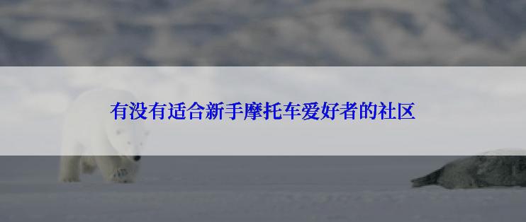 有没有适合新手摩托车爱好者的社区