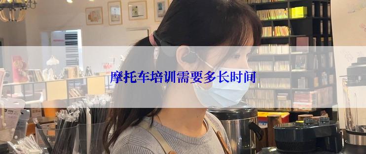 摩托车培训需要多长时间