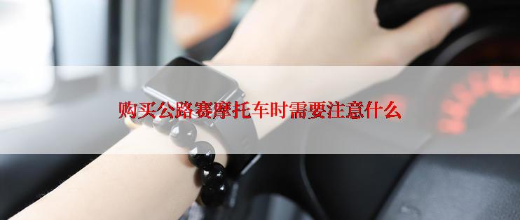 购买公路赛摩托车时需要注意什么