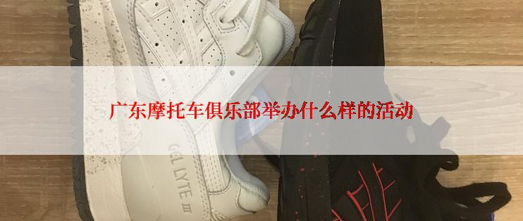 广东摩托车俱乐部举办什么样的活动