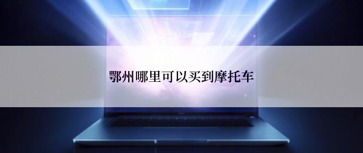 鄂州哪里可以买到摩托车