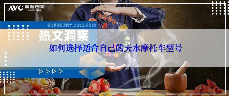  如何选择适合自己的天水摩托车型号