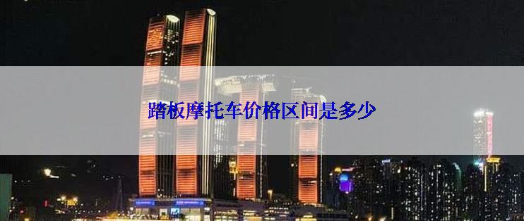 踏板摩托车价格区间是多少