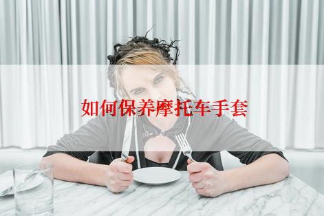  如何保养摩托车手套