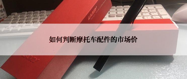 如何判断摩托车配件的市场价