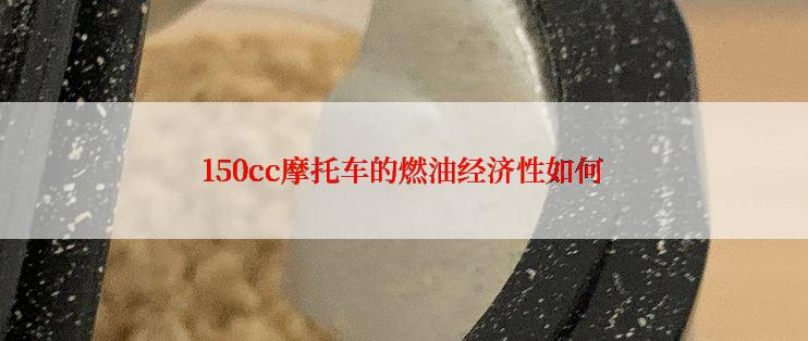 150cc摩托车的燃油经济性如何