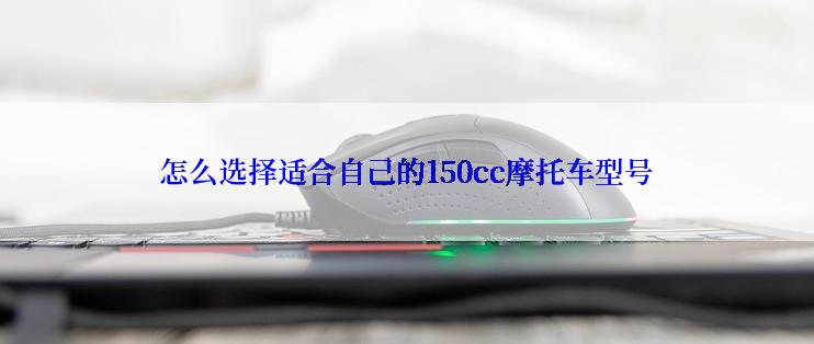 怎么选择适合自己的150cc摩托车型号