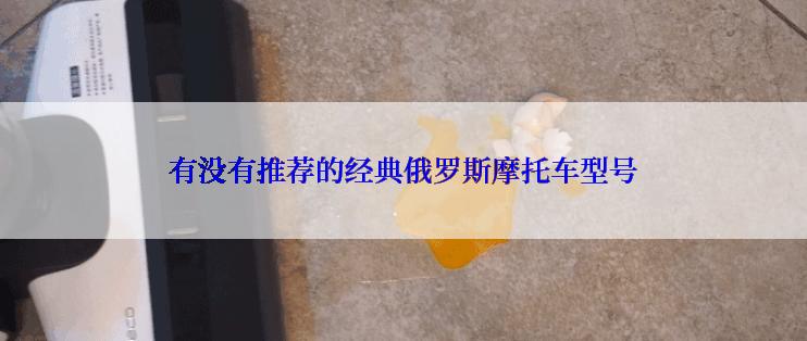 有没有推荐的经典俄罗斯摩托车型号