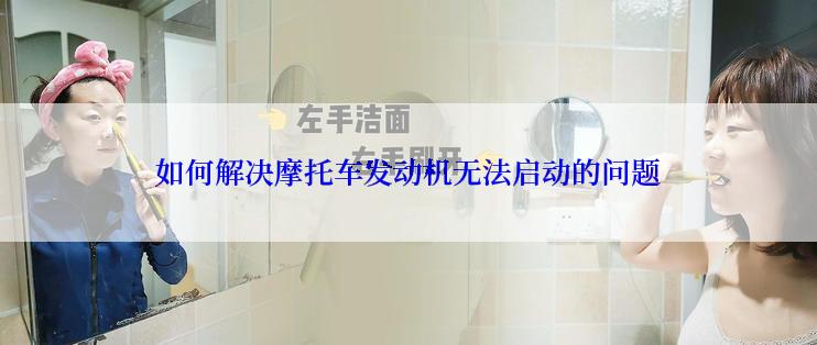 如何解决摩托车发动机无法启动的问题