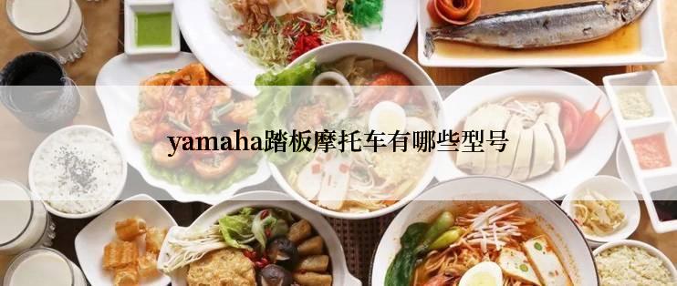 yamaha踏板摩托车有哪些型号