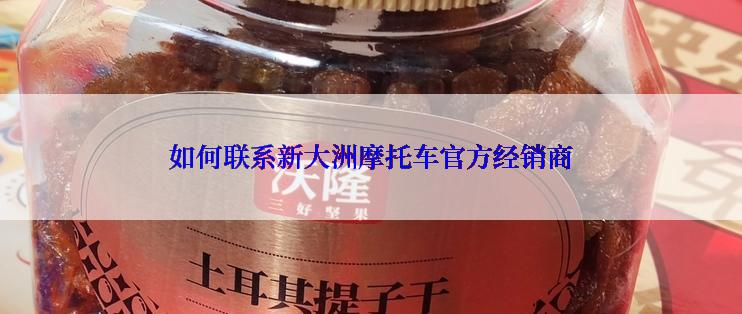 如何联系新大洲摩托车官方经销商