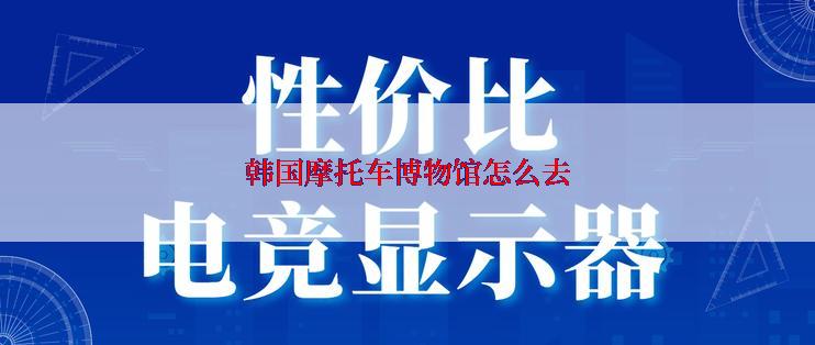 韩国摩托车博物馆怎么去