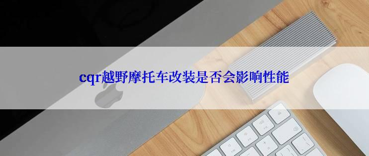 cqr越野摩托车改装是否会影响性能