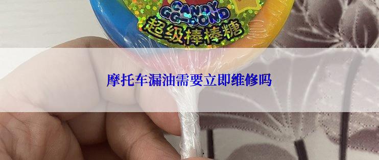 摩托车漏油需要立即维修吗