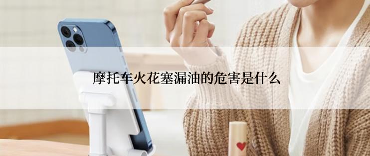  摩托车火花塞漏油的危害是什么