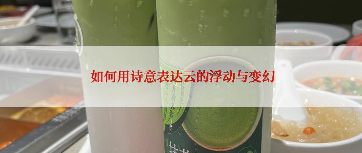  如何用诗意表达云的浮动与变幻