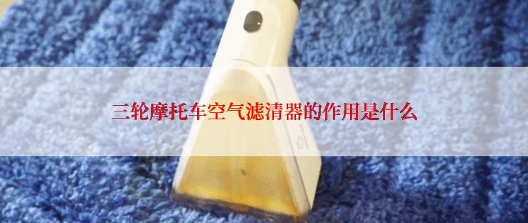 三轮摩托车空气滤清器的作用是什么