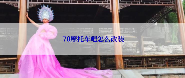  70摩托车吧怎么改装