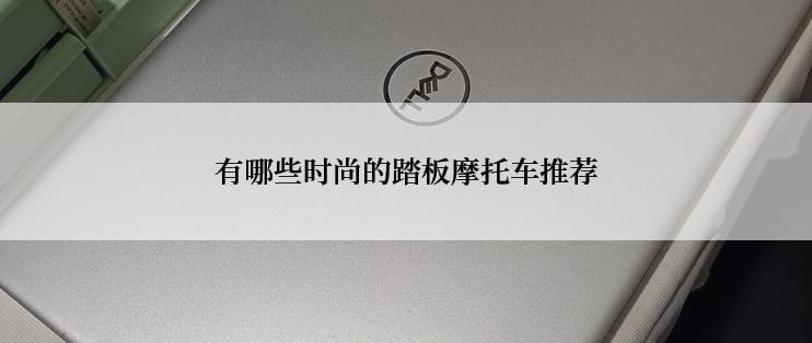 有哪些时尚的踏板摩托车推荐