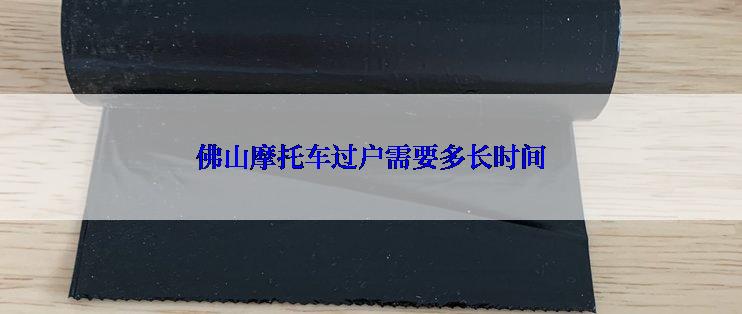 佛山摩托车过户需要多长时间