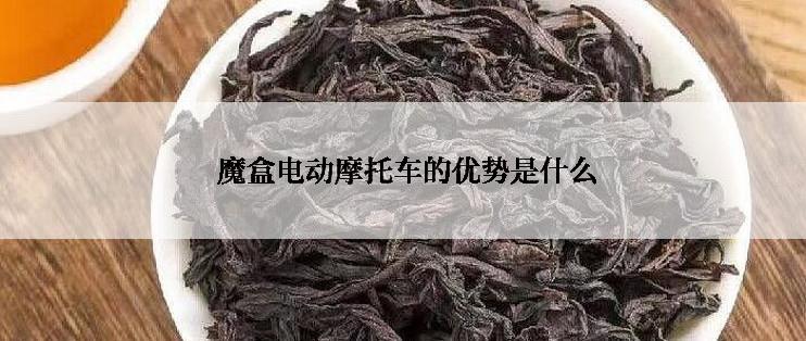  魔盒电动摩托车的优势是什么