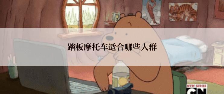 踏板摩托车适合哪些人群