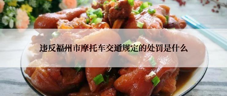 违反福州市摩托车交通规定的处罚是什么