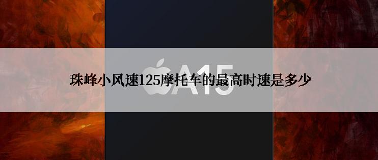  珠峰小风速125摩托车的最高时速是多少