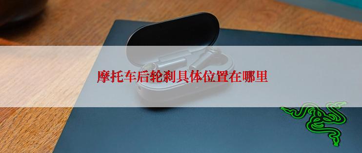  摩托车后轮刹具体位置在哪里