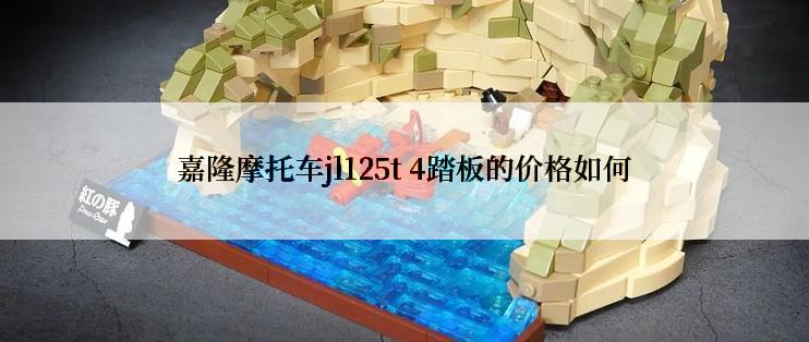 嘉隆摩托车jl125t 4踏板的价格如何